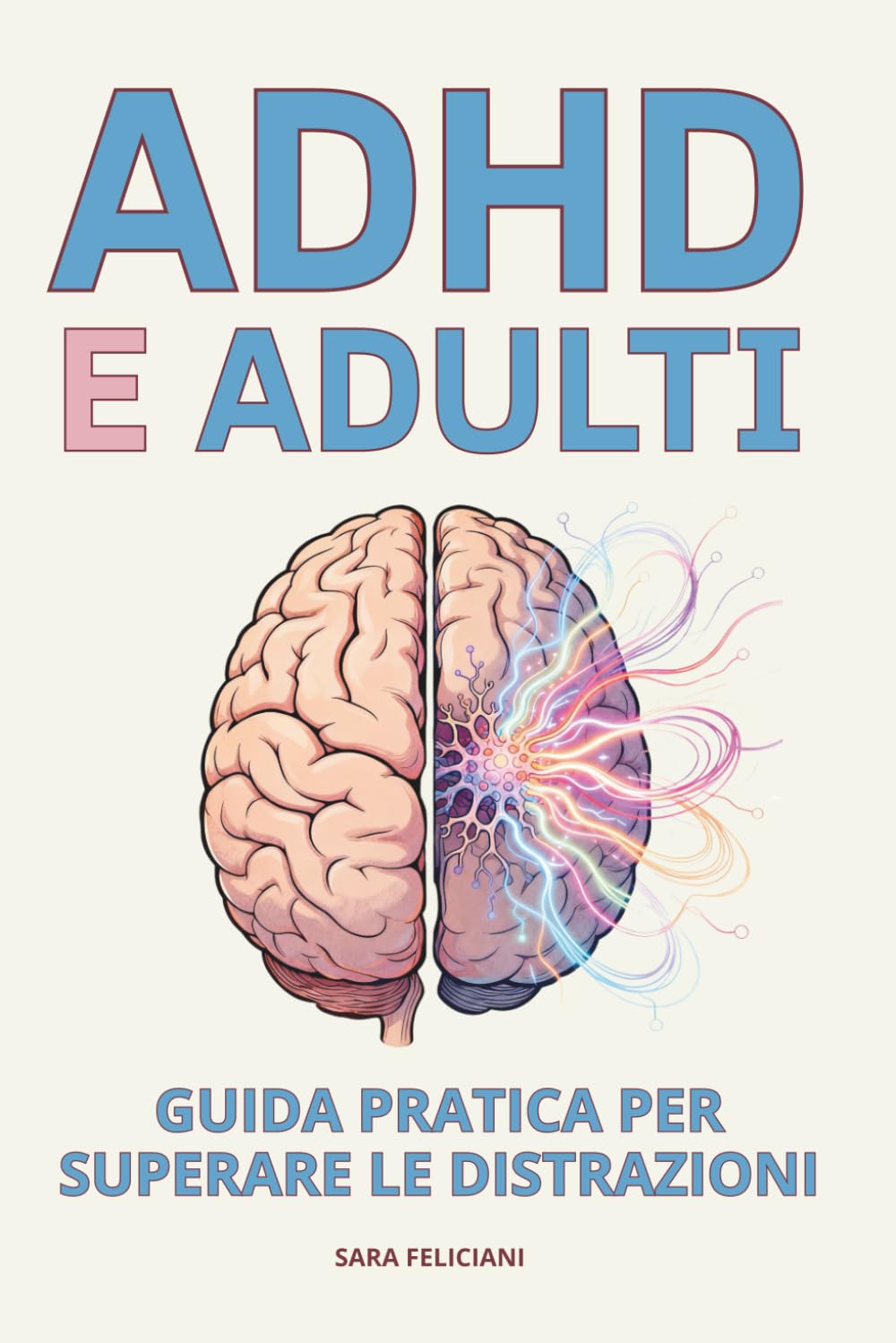 ADHD E ADULTI: GUIDA PRATICA PER SUPERARE LE DISTRAZIONI: Strategie efficaci e facili da applicare per migliorare concentrazione, organizzazione e benessere emotivo nella vita quotidiana.