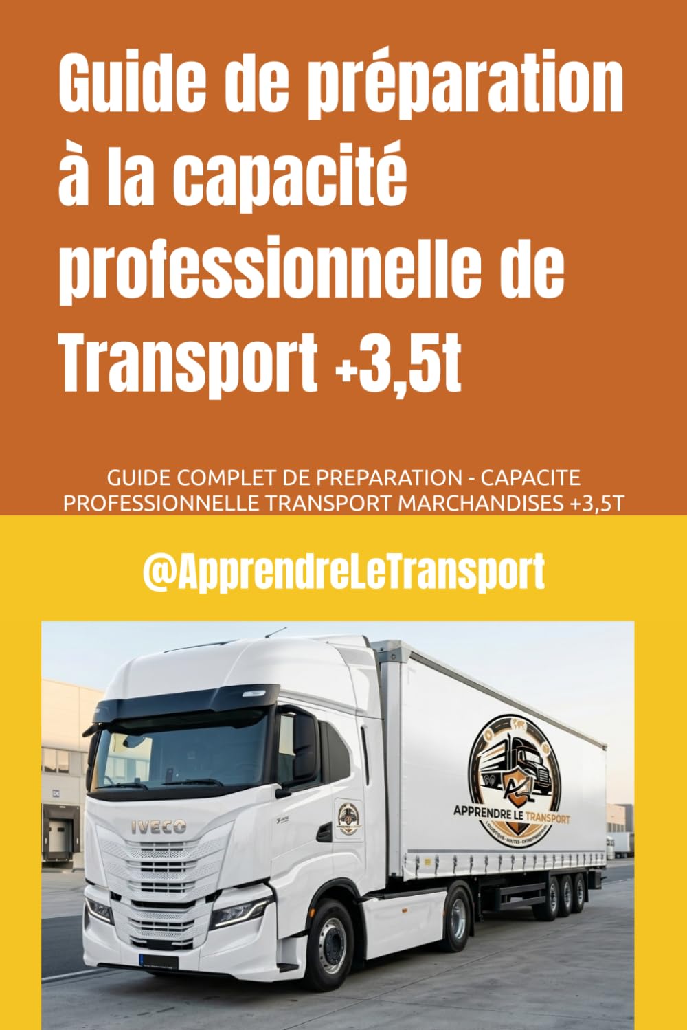 Guide de préparation à la capacité professionnelle de Transport +3,5t: GUIDE COMPLET DE PREPARATION - CAPACITE PROFESSIONNELLE TRANSPORT MARCHANDISES +3,5T