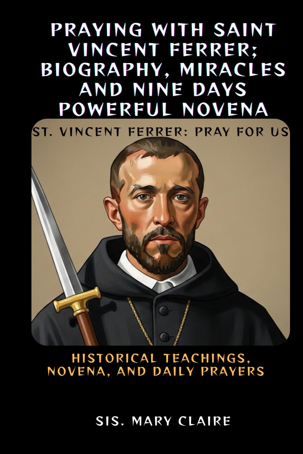 PRAYING WITH SAINT VINCENT FERRER; BIOGRAPHY, MIRACLES AND NINE DAYS POWERFUL NOVENA