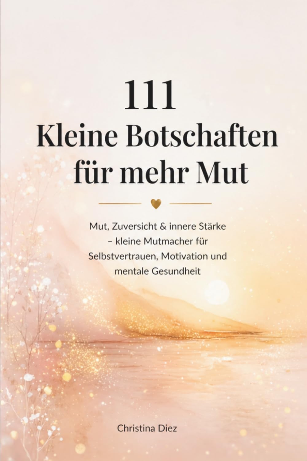 111 Kleine Botschaften für mehr Mut: Mut, Zuversicht & innere Stärke – kleine Mutmacher für Selbstvertrauen, Motivation und mentale Gesundheit · ein ... für dich oder einen besonderen Menschen