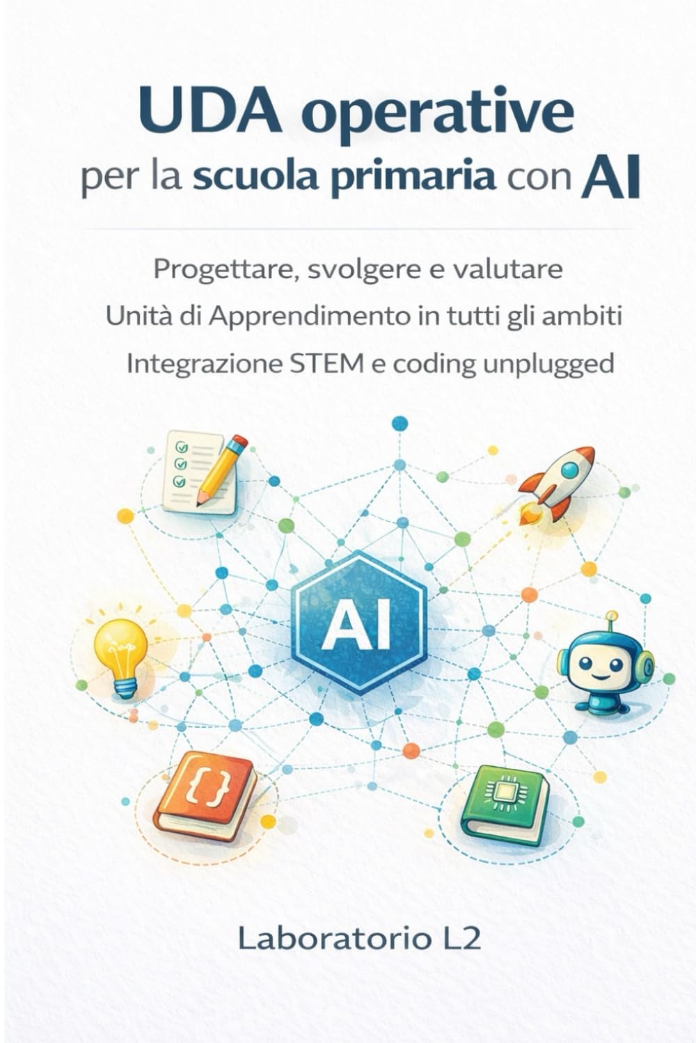 UDA operative per la scuola primaria con AI: Progettare, svolgere e valutare Unità di apprendimento per tutti gli ambiti Integrazione Stem e coding unplugged