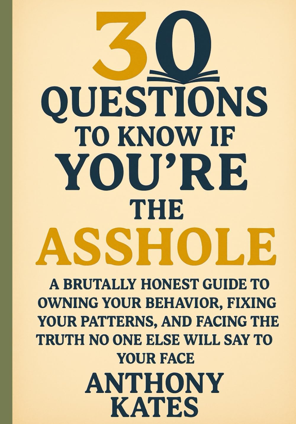 30 Questions To Know If You're The ASSHOLE: A Brutally Honest Guide To Owning Your Behavior, Fixing Your Patterns, And Facing The Truth No One Else ... To Your Face (30 Questions Inner Work Series)