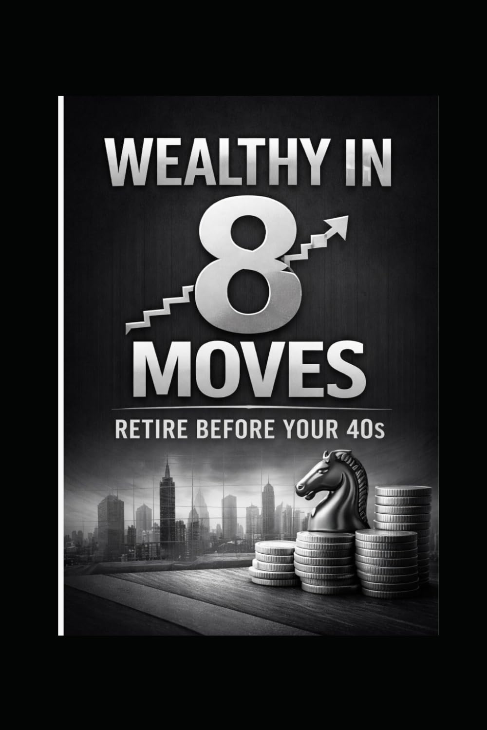 Wealthy in 8 Moves: Retire Before your 40s: A Clear Roadmap to Saving More, Investing Smarter, and Retiring peacefully
