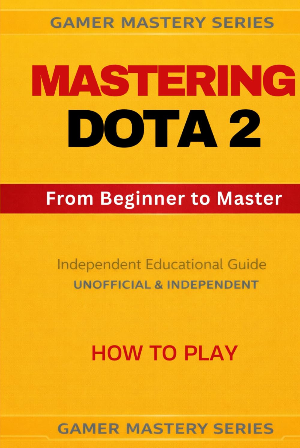MASTERING DOTA 2 - From Beginner to Master: HOW TO PLAY (MASTERING DOTA 2 — The Complete Competitive Training Series)