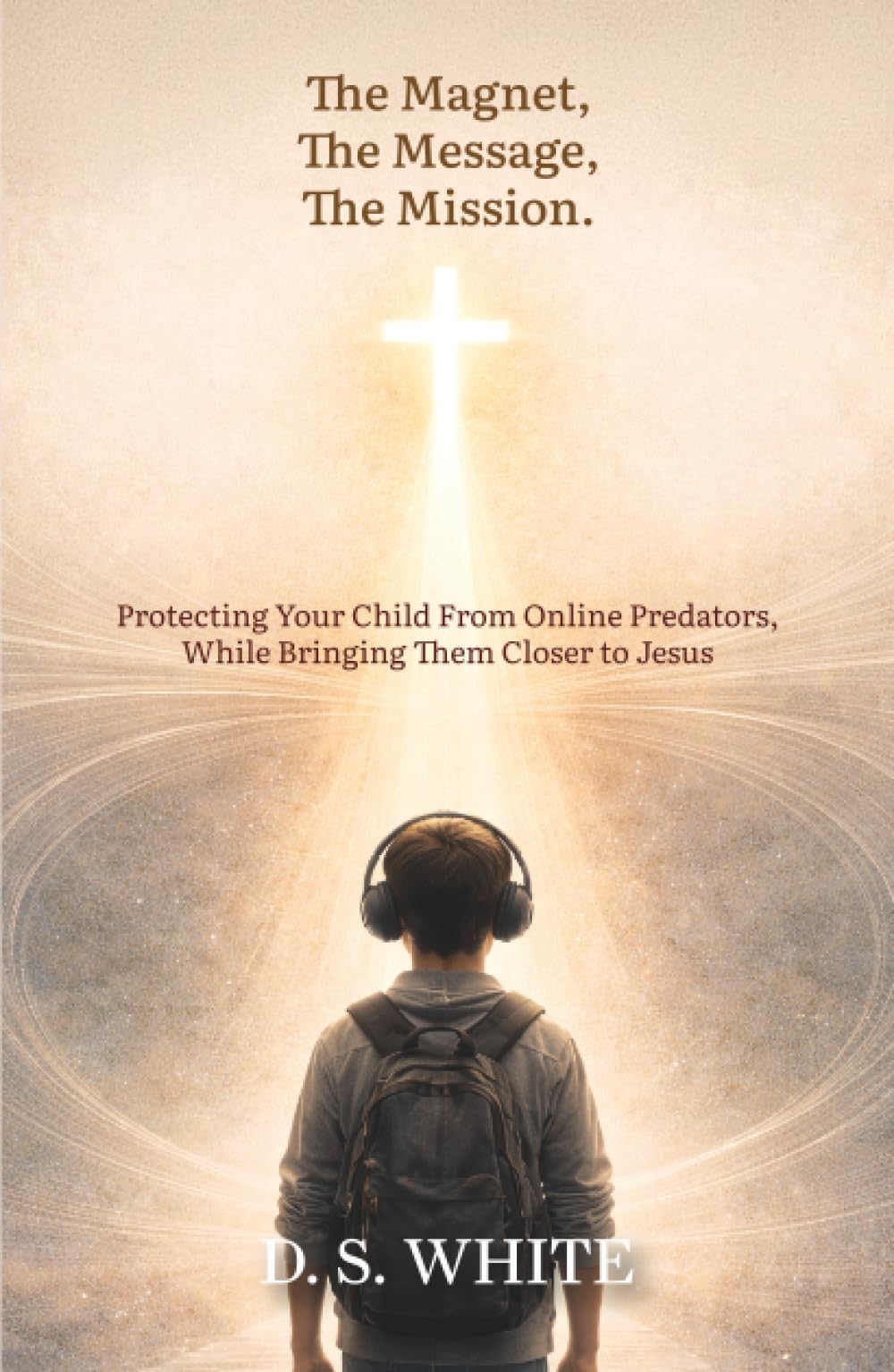 The Magnet, The Message, The Mission: Protecting Your Child From Online Predators, While Bringing Them Closer to Jesus