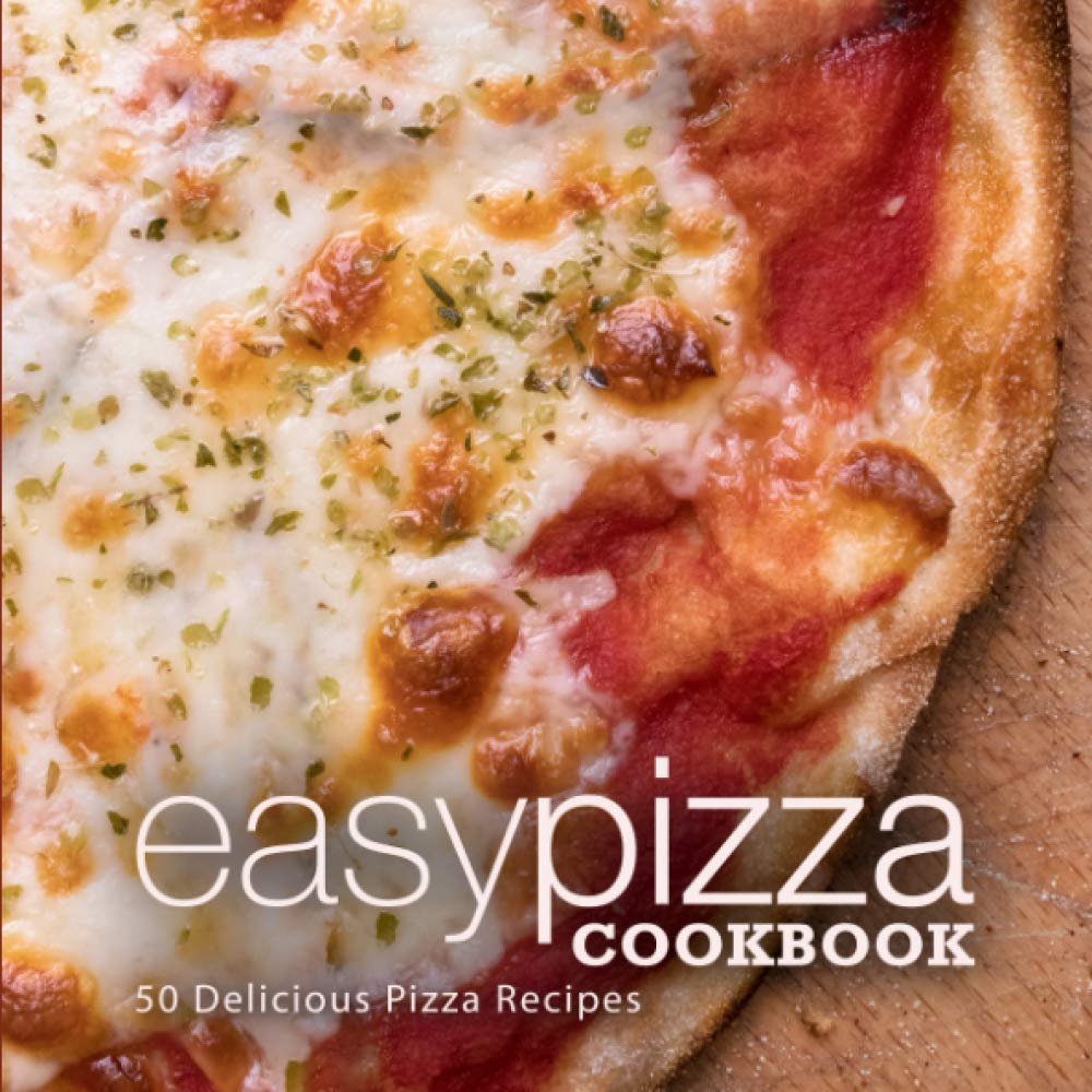 Easy Pizza Cookbook: 50 Delicious Pizza Recipes (2nd Edition)