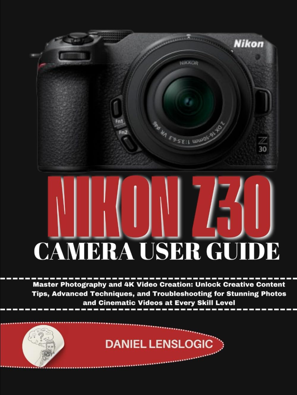 NIKON Z30 CAMERA USER GUIDE: Master Photography and 4K Video Creation: Unlock Creative Content Tips, Advanced Techniques, and Troubleshooting for ... and Cinematic Videos at Every Skill Level