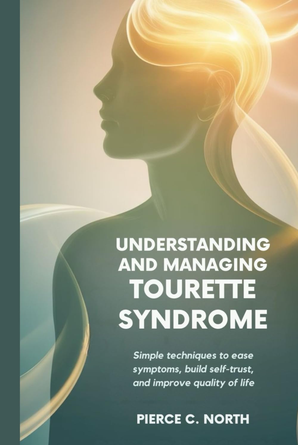 Understanding and Managing Tourette Syndrome: Simple Techniques to Ease Symptoms, Build Self-Trust, and Improve Quality of Life