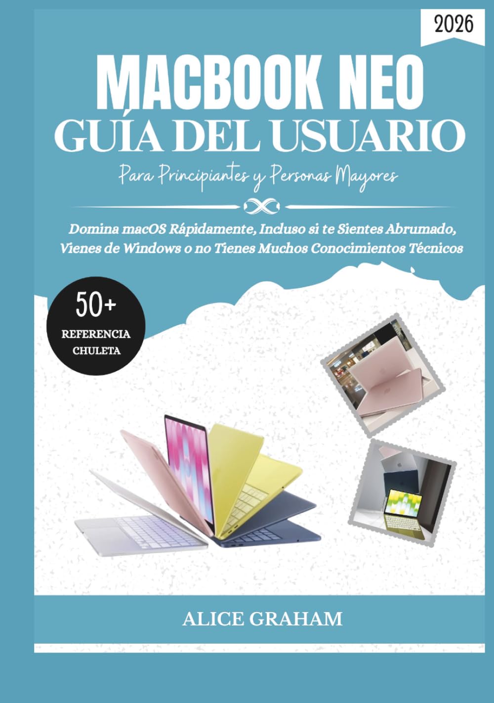 GUÍA DEL USUARIO DEL MACBOOK NEO (2026) PARA PRINCIPIANTES Y PERSONAS MAYORES: Domina macOS Rápidamente, Incluso si te Sientes Abrumado, Vienes de Windows o no Tienes Muchos Conocimientos Técnicos