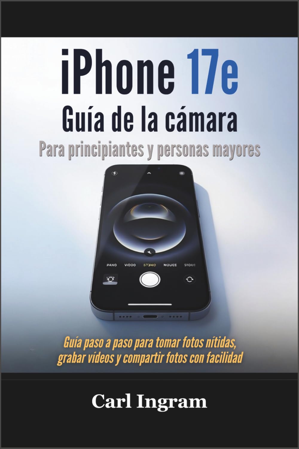 iPhone 17e Guía de la cámara Para principiantes y personas mayores: Guía paso a paso para tomar fotos nítidas, grabar vídeos y compartir fotos con facilidad