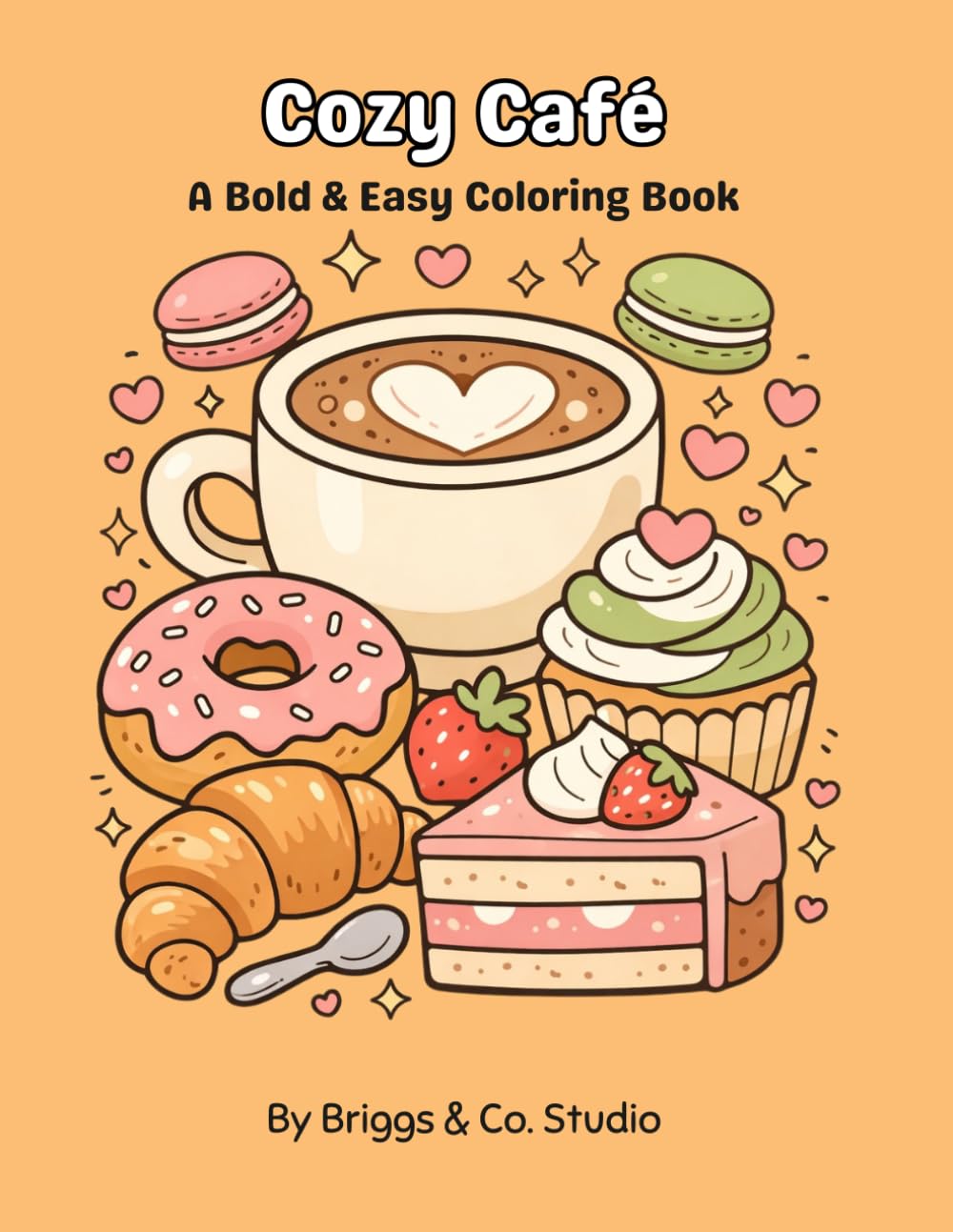 Cozy Café Coloring Book: Bold and Easy Coloring Book for Adults Featuring Coffee, Pastries, Desserts, Cute Café Scenes, Stress Relief & Relaxation