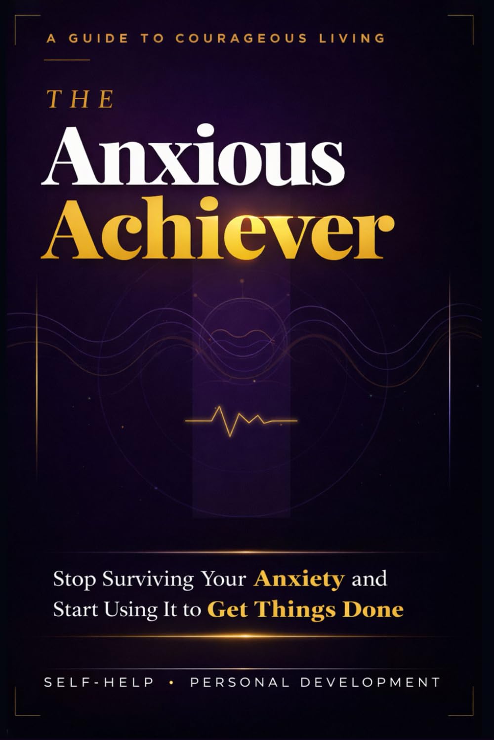 The Anxious Achiever: Stop Surviving Your Anxiety and Start Using It to Get Things Done