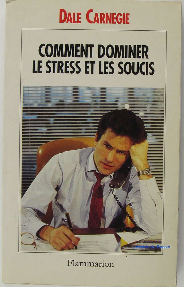 Comment dominer le stress et les soucis - prenez la vie du bon cote !: - EDITION MISE A JOUR DE : TRIOMPHEZ DE VOS SOUCIS Carnegie Dale