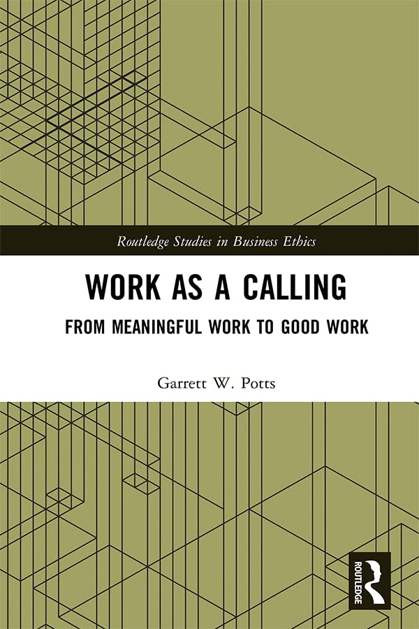Work as a Calling: From Meaningful Work to Good Work (Routledge Studies in Business Ethics)