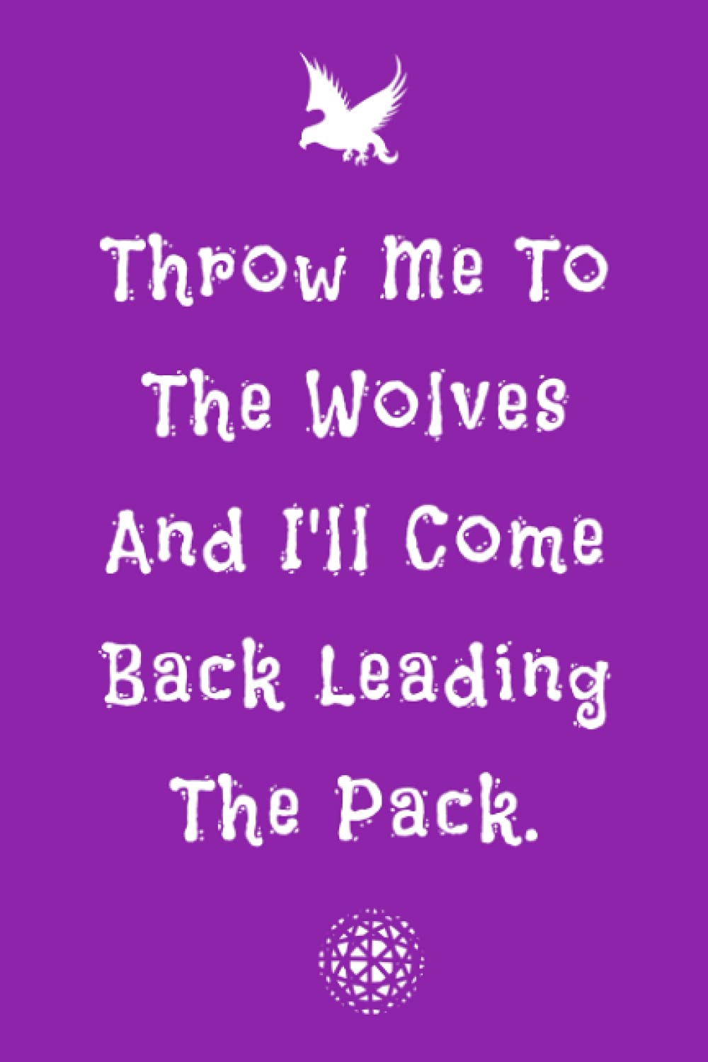 Throw Me To The Wolves And I'll Come Back Leading The Pack