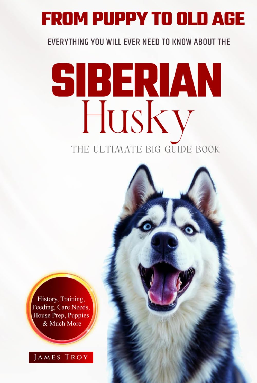 The Ultimate Siberian Husky Big Guide: Everything You Will Ever Need To Know About The Siberian Husky Book