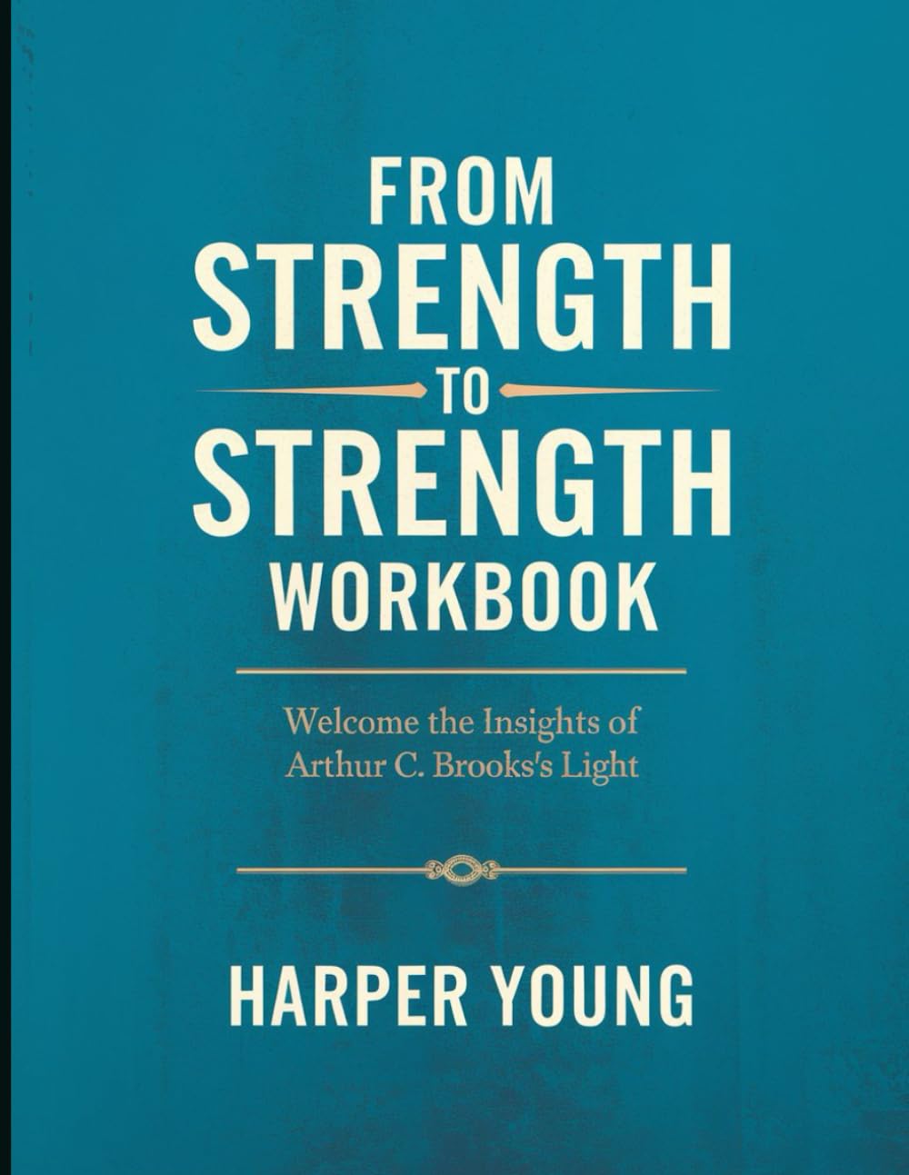 From Strength to Strength Workbook: Welcome The Insights Of Arthur C. Brooks's Light
