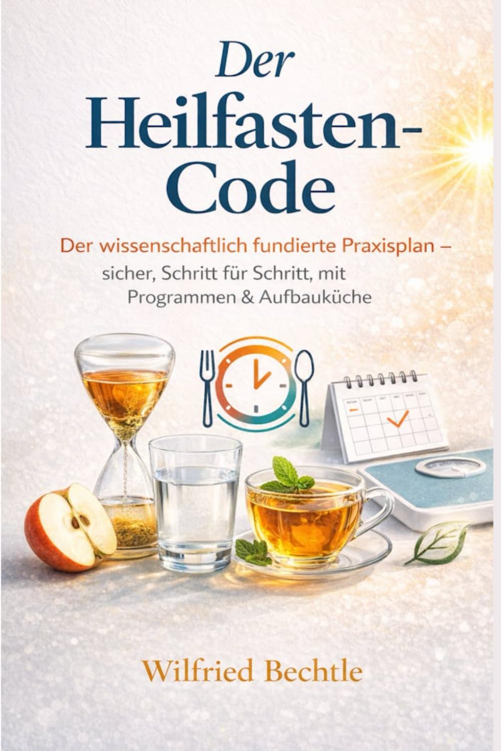 Der Heilfasten-Code: Der wissenschaftlich fundierte Praxisplan – sicher, Schritt für Schritt, mit Programmen & Aufbauküche