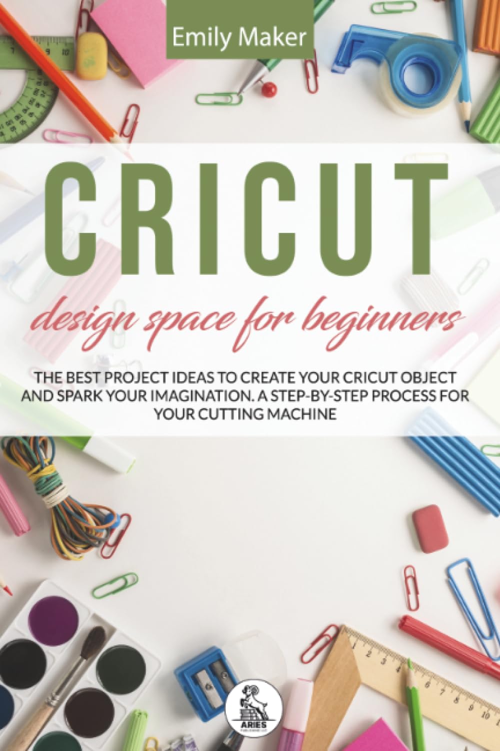 Cricut Design Space For Beginners: The Best Project Ideas to Create Your Cricut Object and Spark Your Imagination. A step-by-step process for your cutting machine