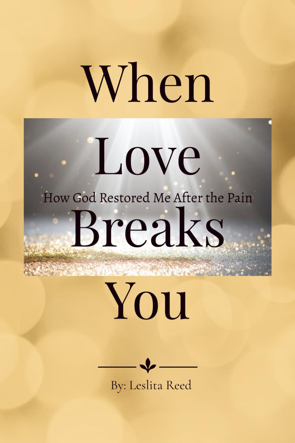 When Love Breaks You: How God Pulled Me Out of a Broken Love