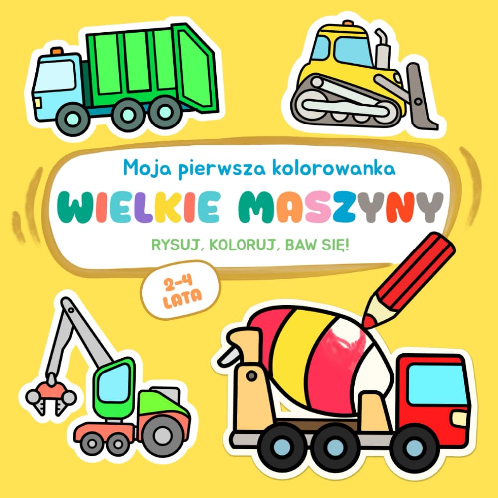 Moja pierwsza kolorowanka - Wielkie maszyny: Kolorowanie, rysowanie po śladzie. Proste zabawy rysunkowe i ciekawostki dla dzieci w wieku 2–4 lat