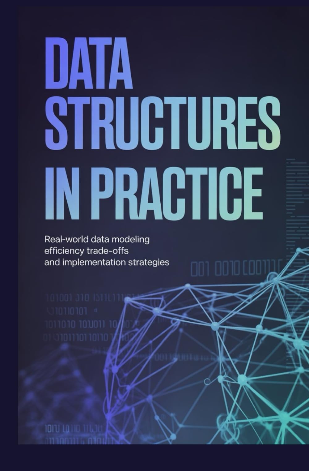 DATA STRUCTURES IN PRACTICE: Real-world data modeling efficiency trade-offs and implementation strategies