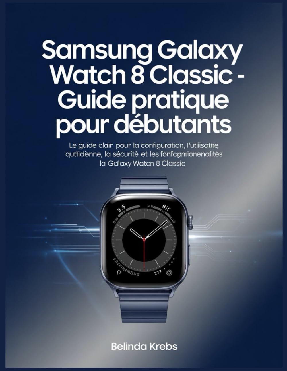 Guide complet Samsung Galaxy Watch 8 Classic pour débutants: Le guide clair pour configurer, utiliser au quotidien, sécuriser et profiter des fonctionnalités intelligentes de votre montre connectée