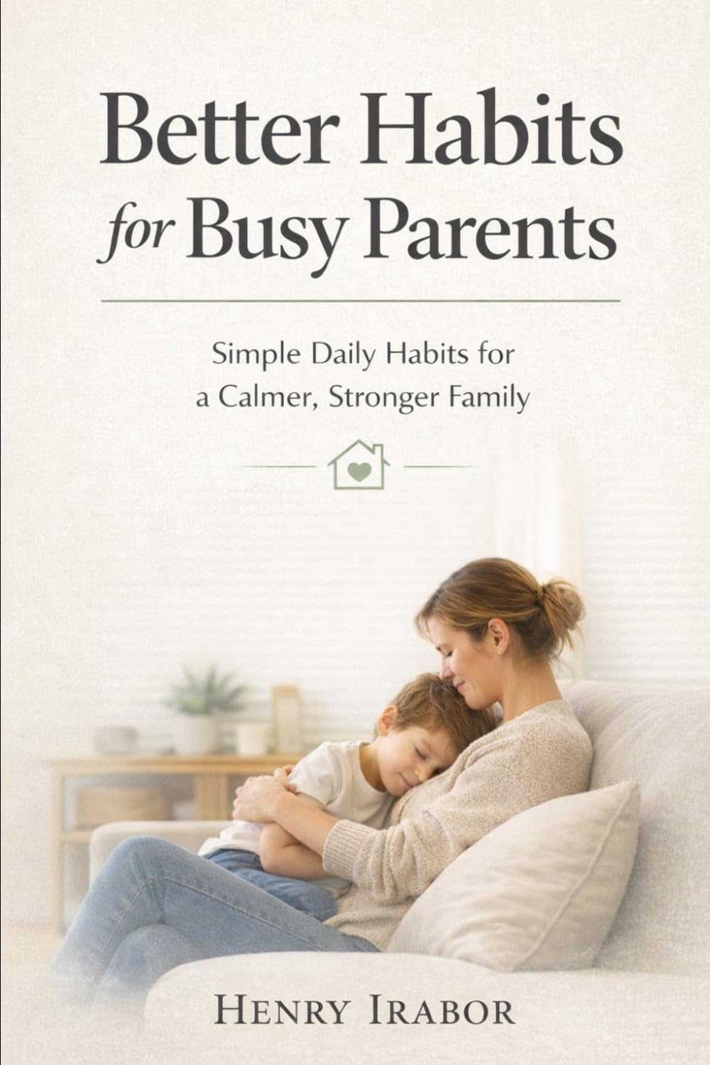Better Habits for Busy Parents: Simple Daily Habits for a Calmer, Stronger Family