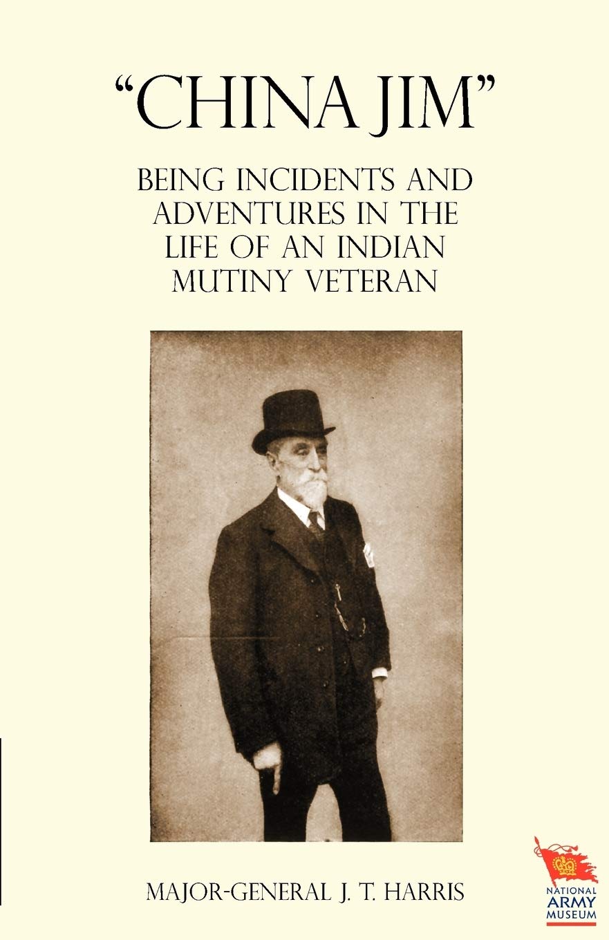 "CHINA JIM": Being Incidents and Adventures in the Life of an Indian Mutiny Veteran