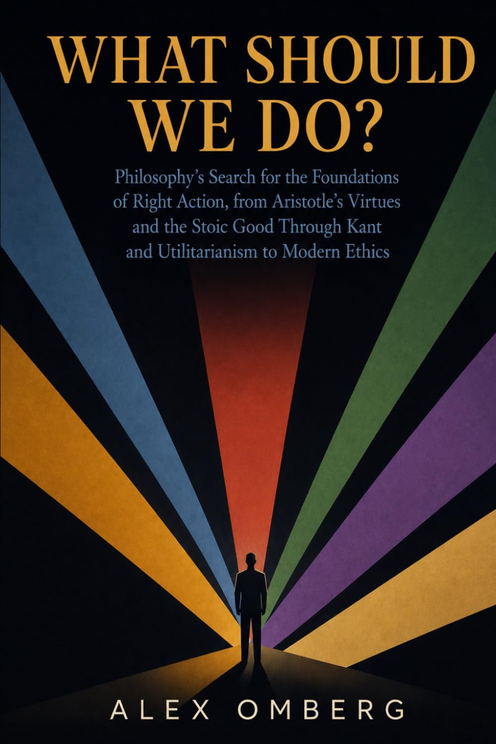 What Should We Do?: Philosophy's Search for the Foundations of Right Action, from Aristotle's Virtues and the Stoic Good Through Kant and ... Modern Ethics (The Foundations of Philosophy)