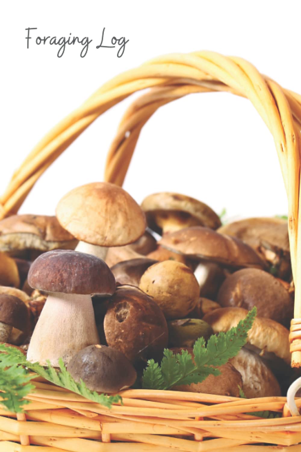 Mushroom Basket Forager's Field Log Book: Mushroom hunting, self-sufficient, foraging notebook, hiking, outdoors, off-grid, gift