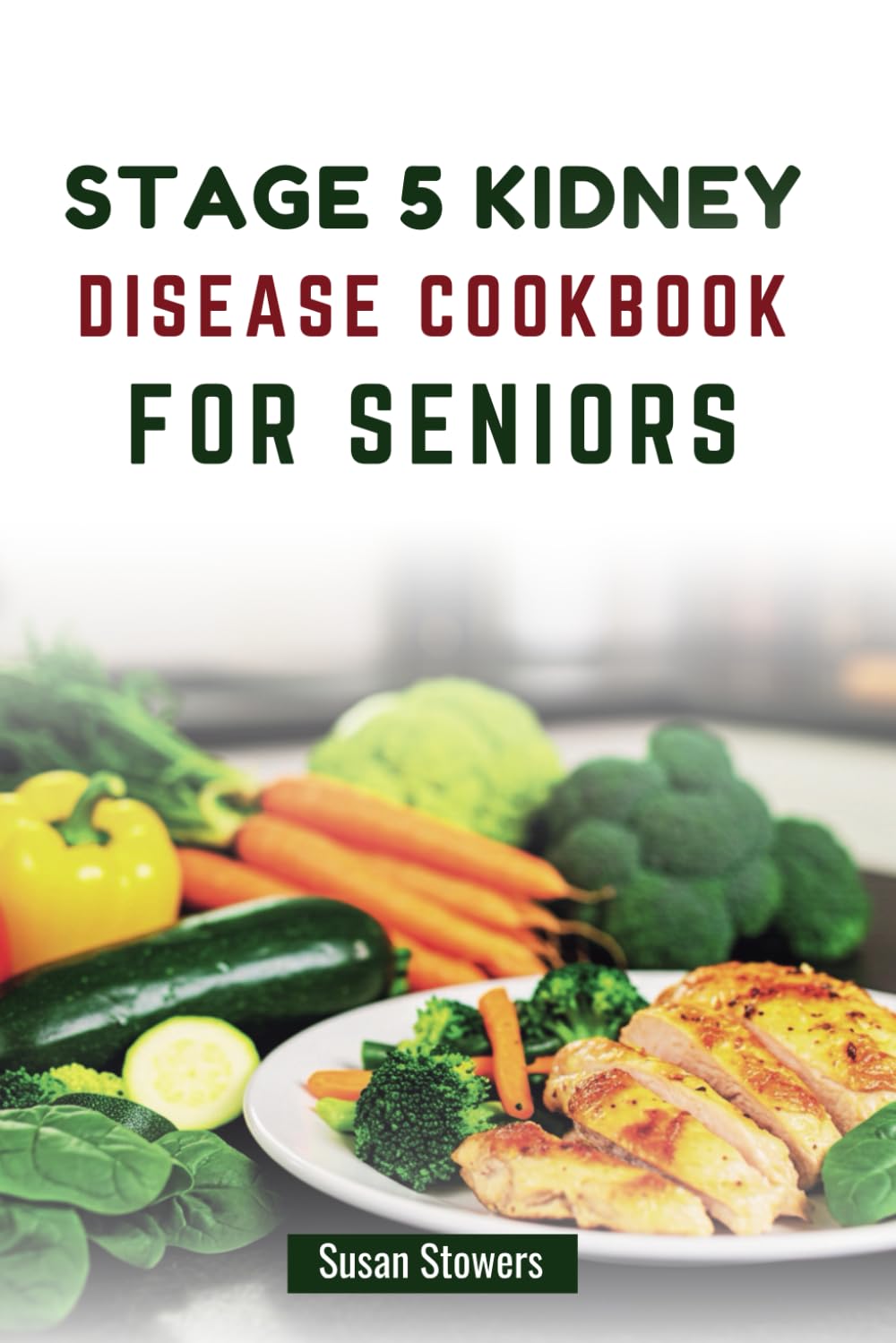 STAGE 5 KIDNEY DISEASE COOKBOOK FOR SENIORS: Nutritious Recipes to Manage Kidney Health and Boost Wellness