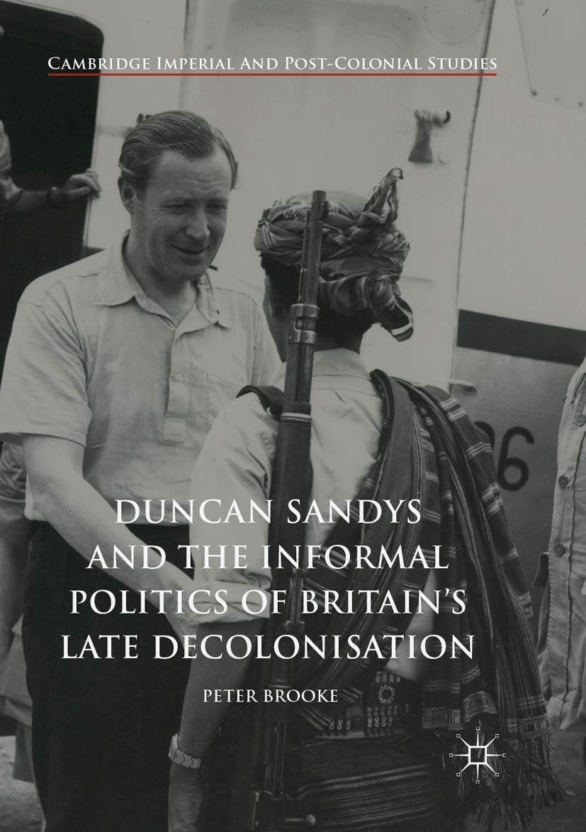 Duncan Sandys and the Informal Politics of Britain’s Late Decolonisation (Cambridge Imperial and Post-Colonial Studies)