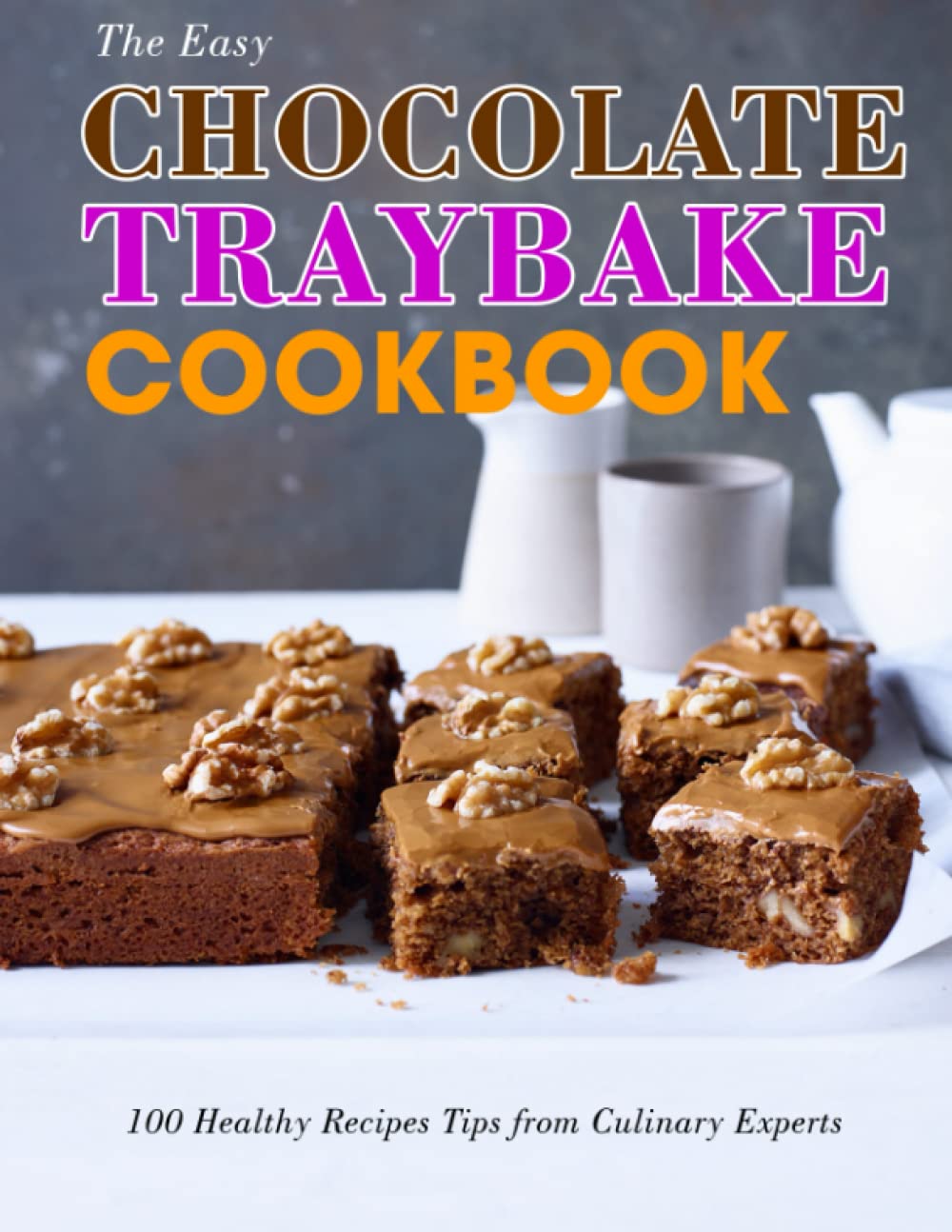 The Easy Chocolate Traybake Cookbook: 100 Healthy Recipes Tips from Culinary Experts