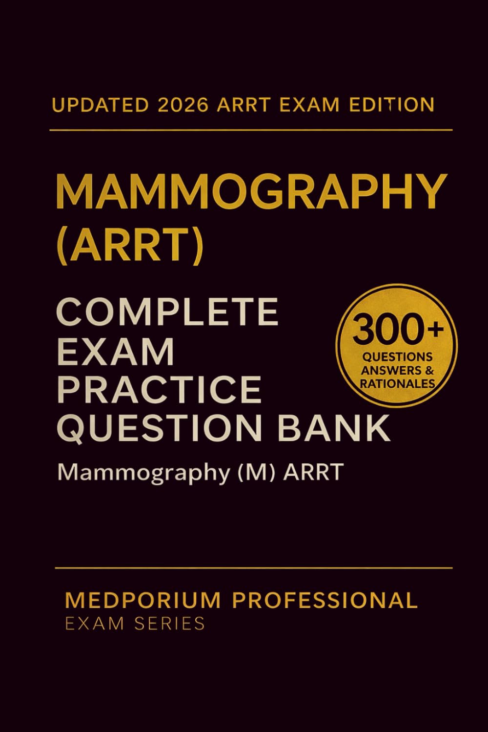 Complete Mammography (ARRT) Exam Question Bank: Mammography: 300+ Practice Questions with Answers & Rationales — Updated 2026 Edition