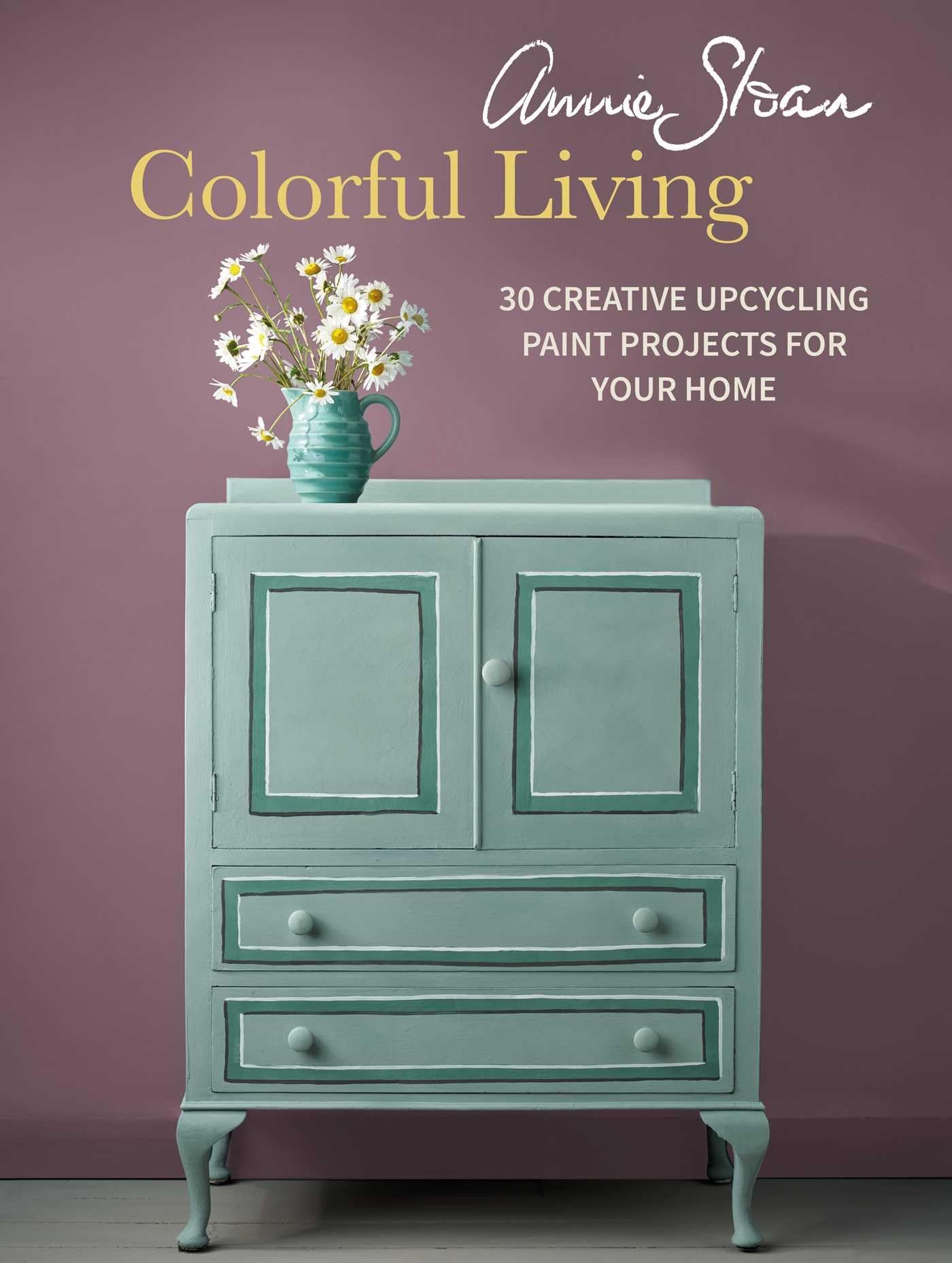 Annie Sloan Colorful Living: 30 creative upcycling paint projects for your home
