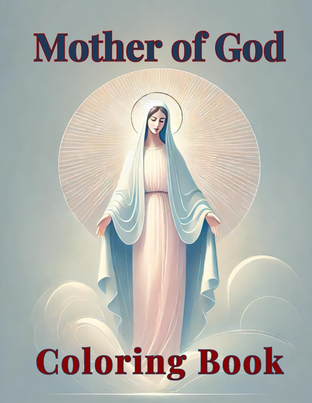 Mother of God Coloring Book: Book for Spiritual Reflection and Meditation, Our Lady, Blessed Virgin Mary, Prayers, Religious Contemplation, 60 Coloring Pages, 8.5x11 inches, Paperback