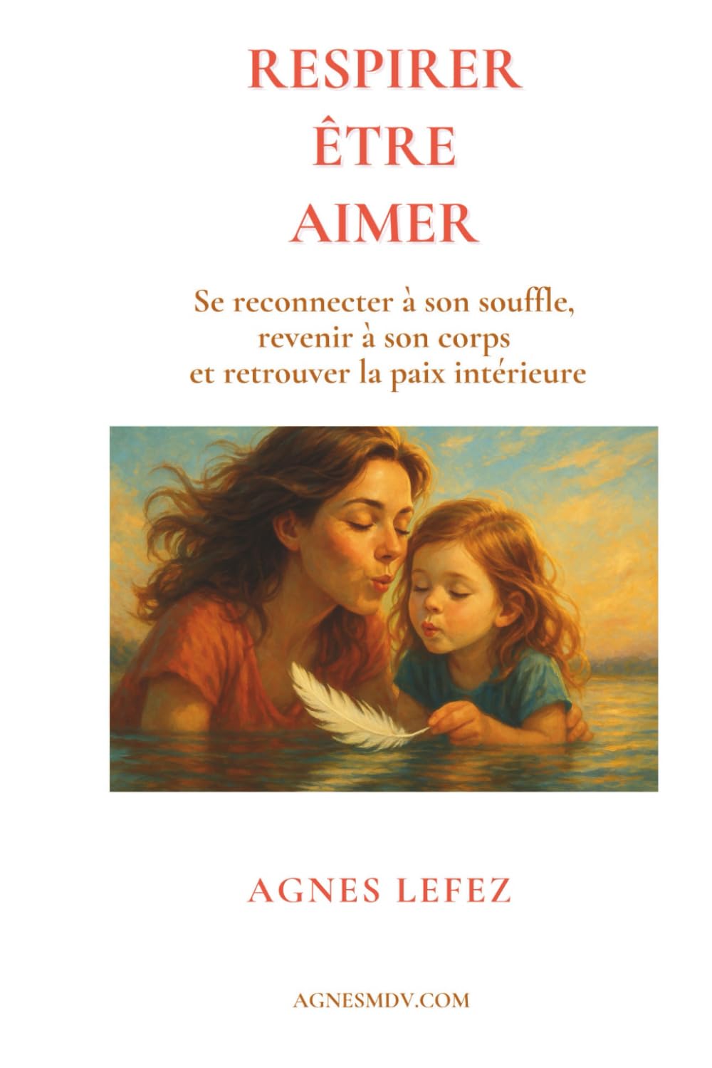 Respirer. Être. Aimer. Se reconnecter à son souffle, revenir à son corps, retrouver la paix intérieure: Guide de respiration et de bien-être pour ... et retrouver la paix intérieure durable