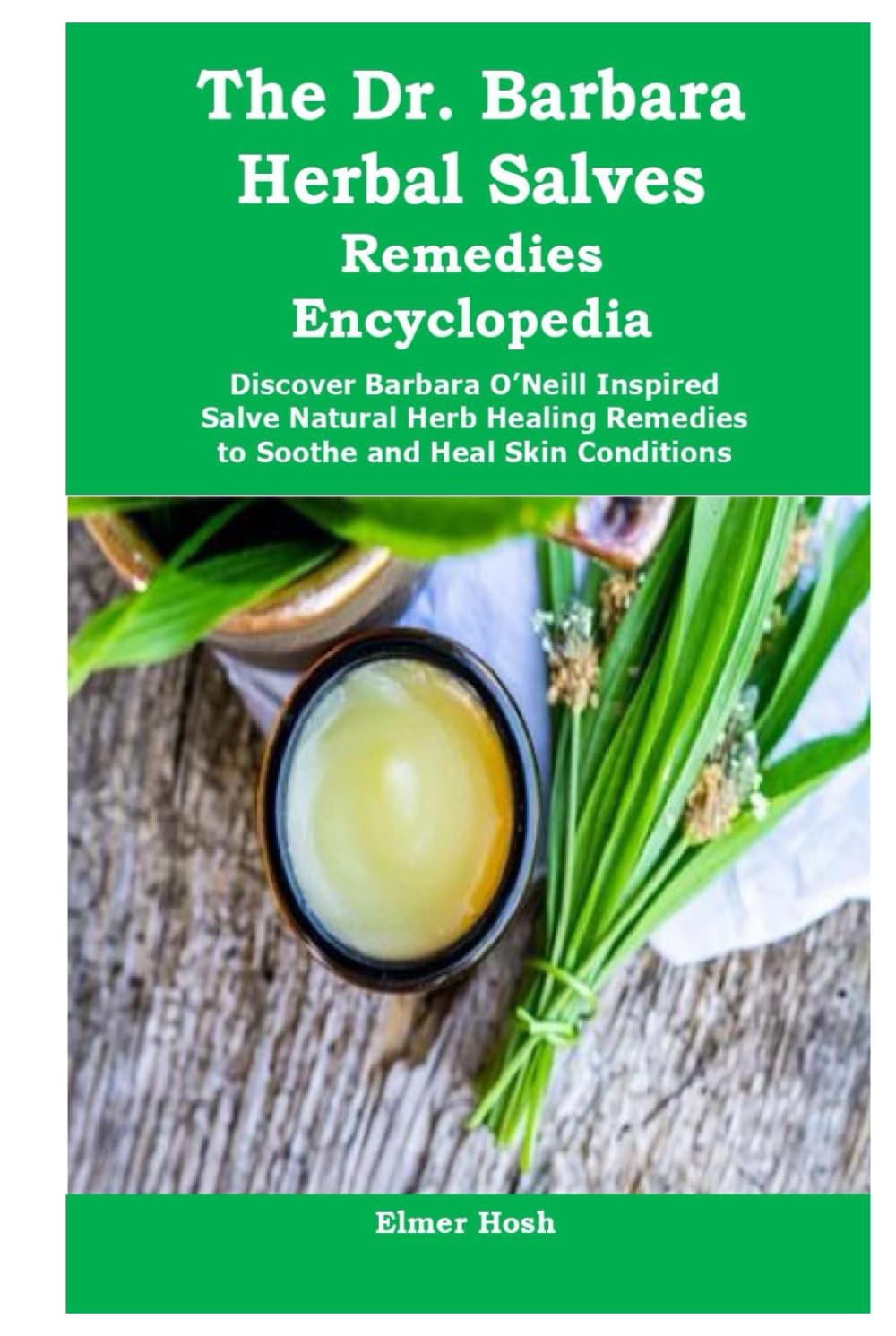 The Dr. Barbara Herbal Salves Remedies Encyclopedia: Discover Barbara O’Neill Inspired Salve Natural Herb Healing Remedies to Soothe and Heal Skin Conditions
