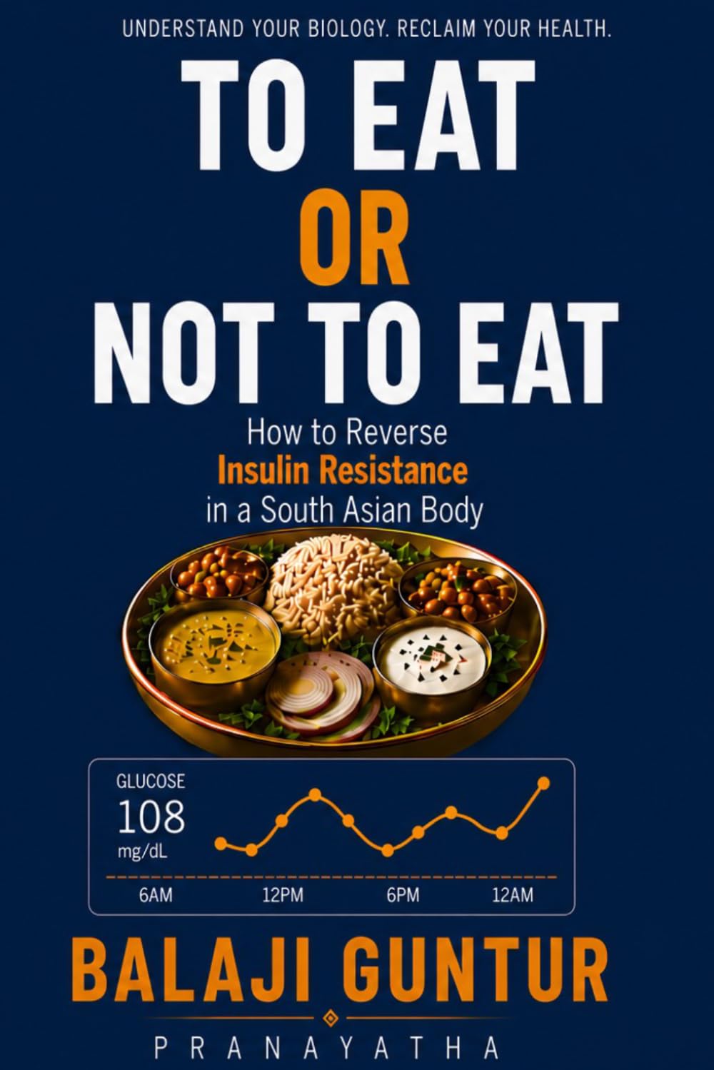 To Eat or Not To Eat: A South Asian Guide to Reversing Insulin Resistance, Preventing Diabetes, and Restoring Metabolic Health
