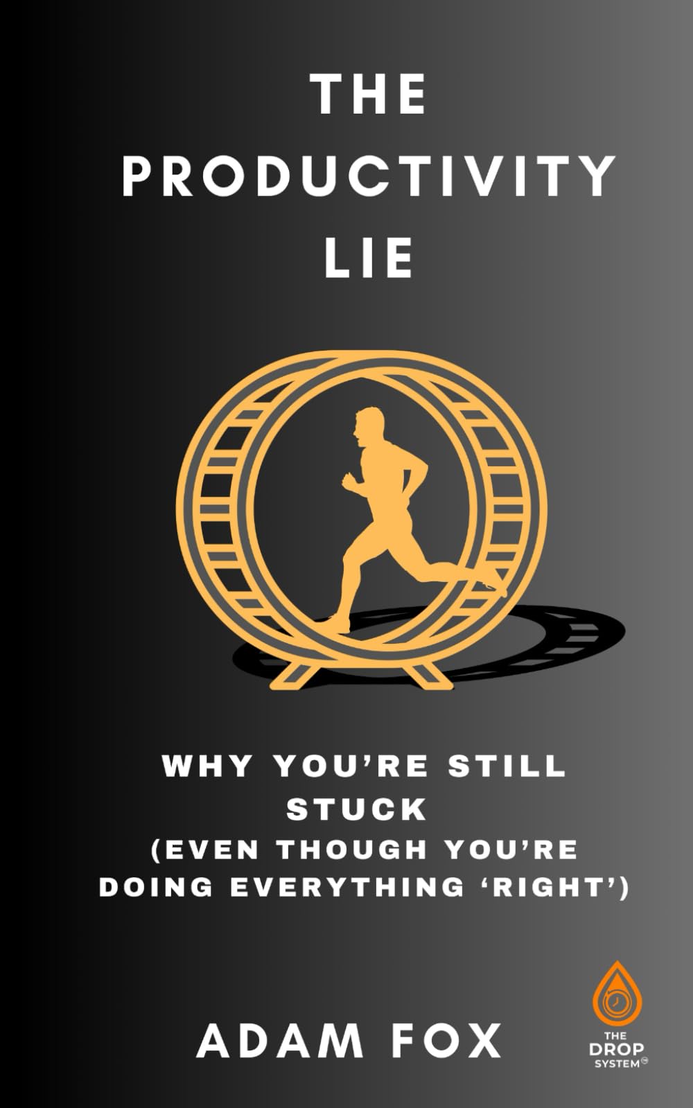 The Productivity Lie: Why You're Still Stuck (Even Though You're Doing Everything “Right”): Why Working Harder Is Holding You Back (The DROP Revolution Series)