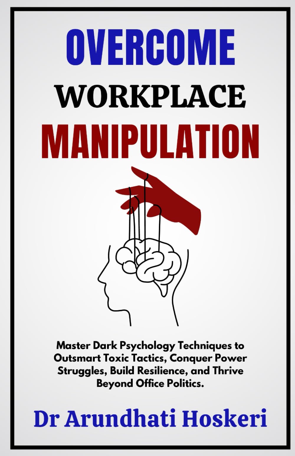 Overcome Workplace Manipulation: Master Dark Psychology Techniques to Outsmart Toxic Tactics, Conquer Power Struggles, Build Resilience, and Thrive ... Politics. ("The Dark Psychology Secrets.")