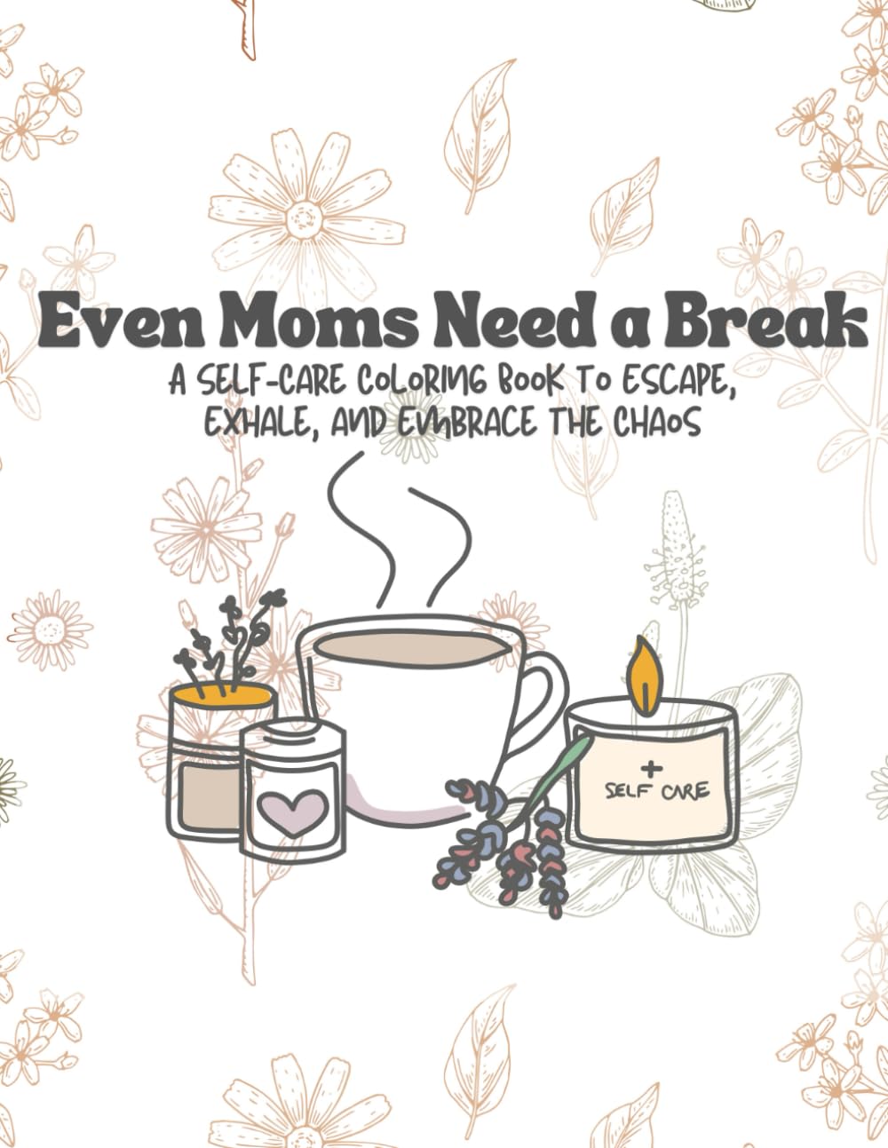 Even Moms Need a Break: A Self-Care Coloring Book to Escape, Exhale, and Embrace the Chaos