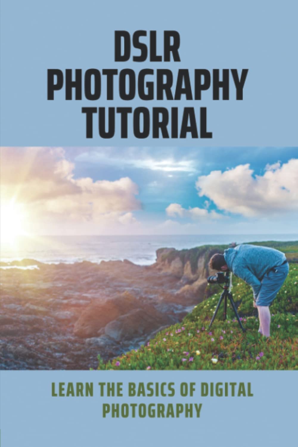 DSLR Photography Tutorial: Learn The Basics Of Digital Photography