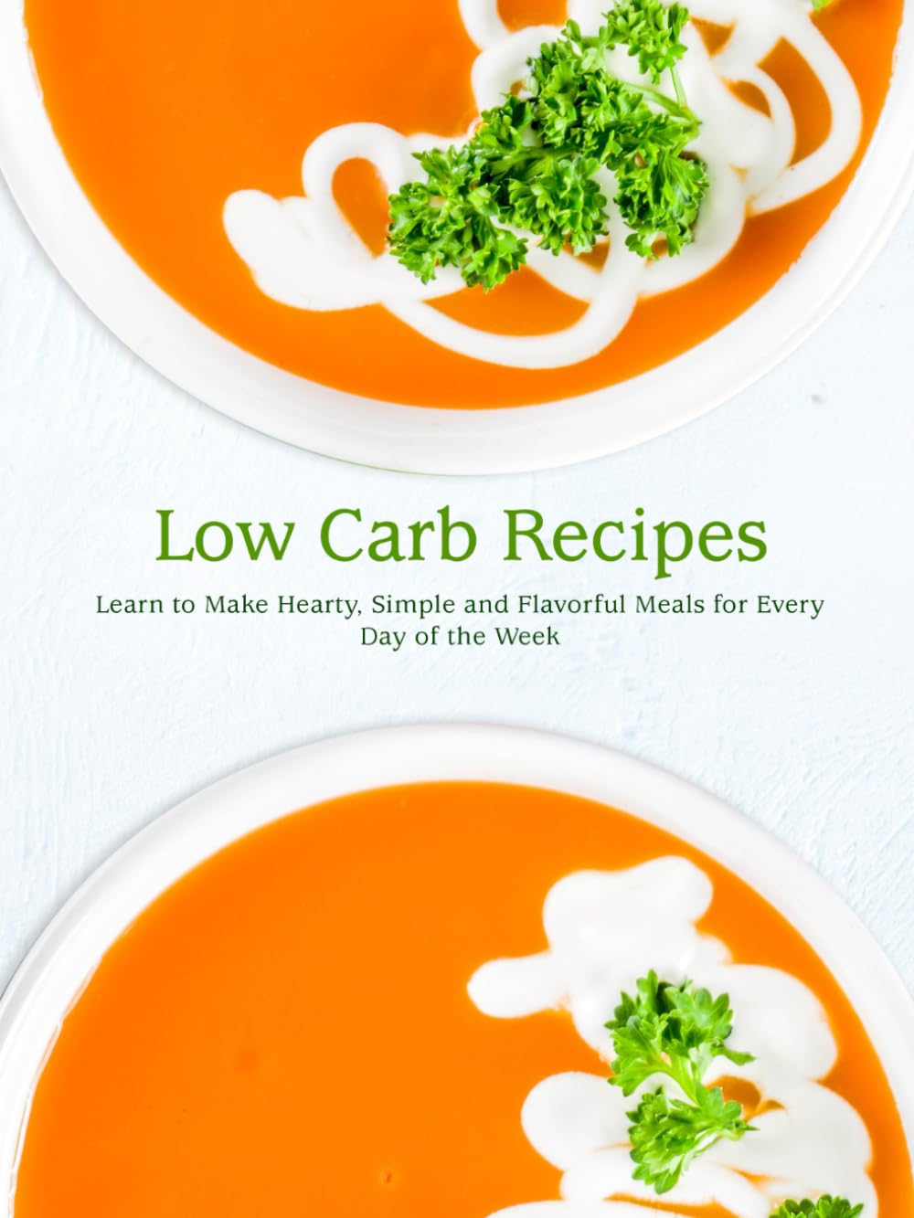 Low Carb Recipes: Learn to Make Hearty, Simple and Flavorful Meals for Every Day of the Week