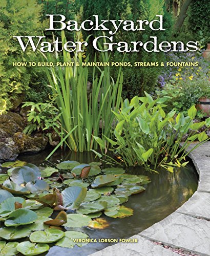 Backyard Water Gardens: How to Build, Plant & Maintain Ponds, Streams & Fountains