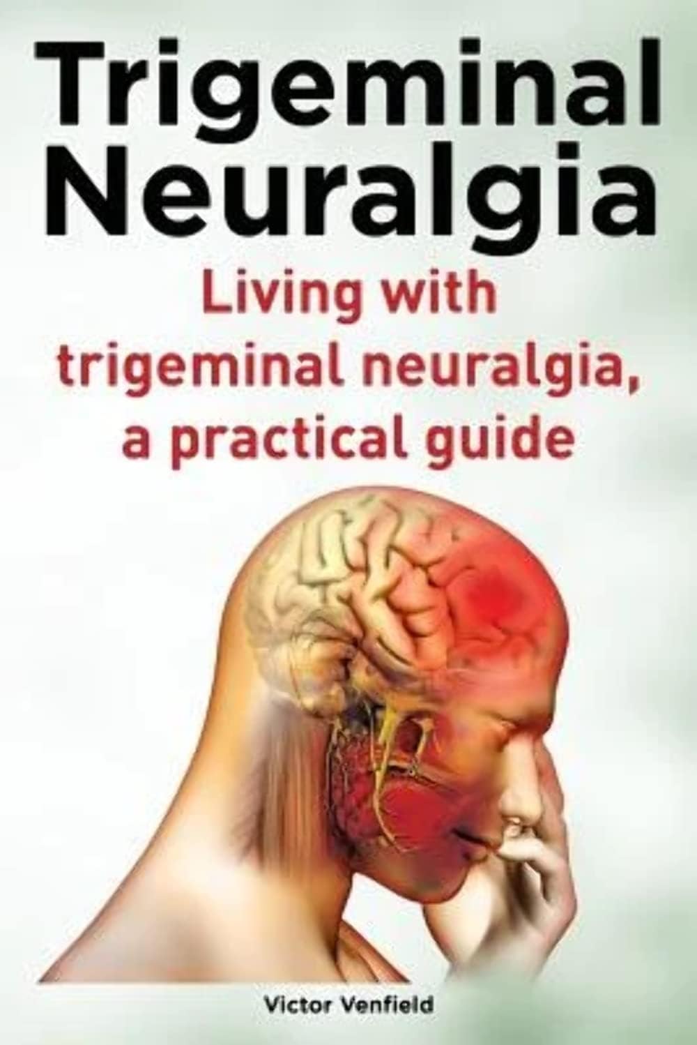Mr. Victor VenfieldTrigeminal Neuralgia. Living with trigeminal neuralgia. A practical guide
