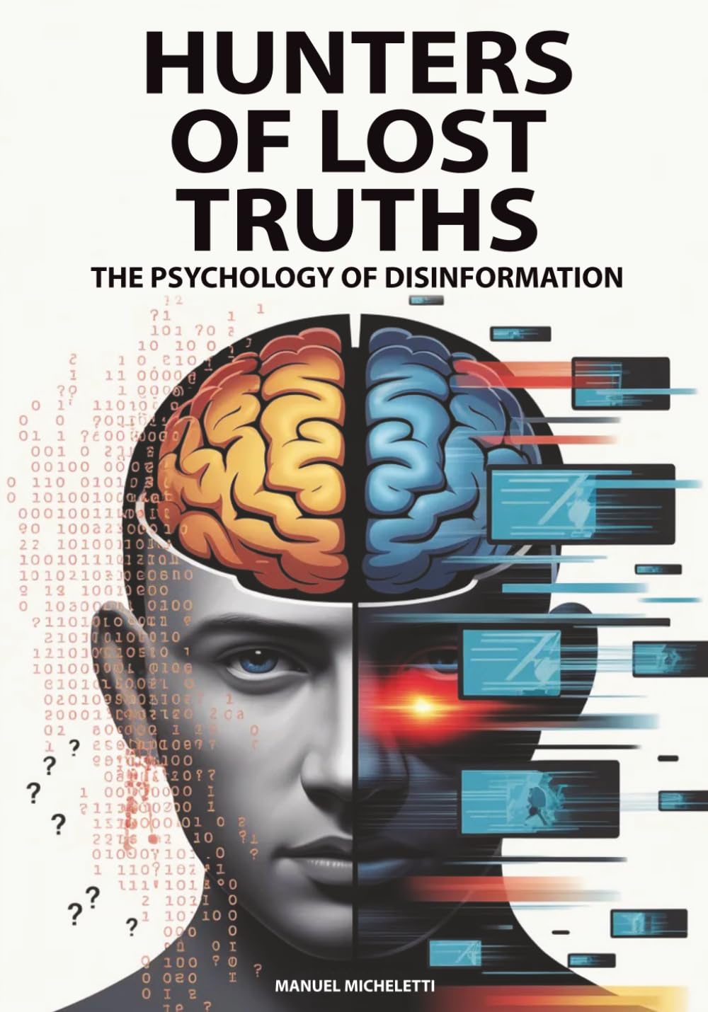 Hunters of Lost Truths - The Psychology of Disinformation: How the Human Brain Falls Prey to Fake News, Deepfakes and Conspiracy Theories in the Digital Age