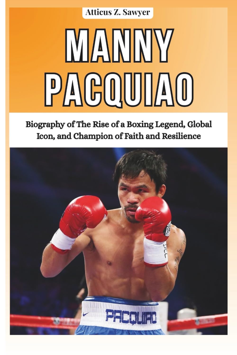 MANNY PACQUIAO: Biography of The Rise of a Boxing Legend, Global Icon, and Champion of Faith and Resilience (COMBAT KINGS: BIOGRAPHIES OF BOXING & MMA LEGENDS AND CHAMPIONS)