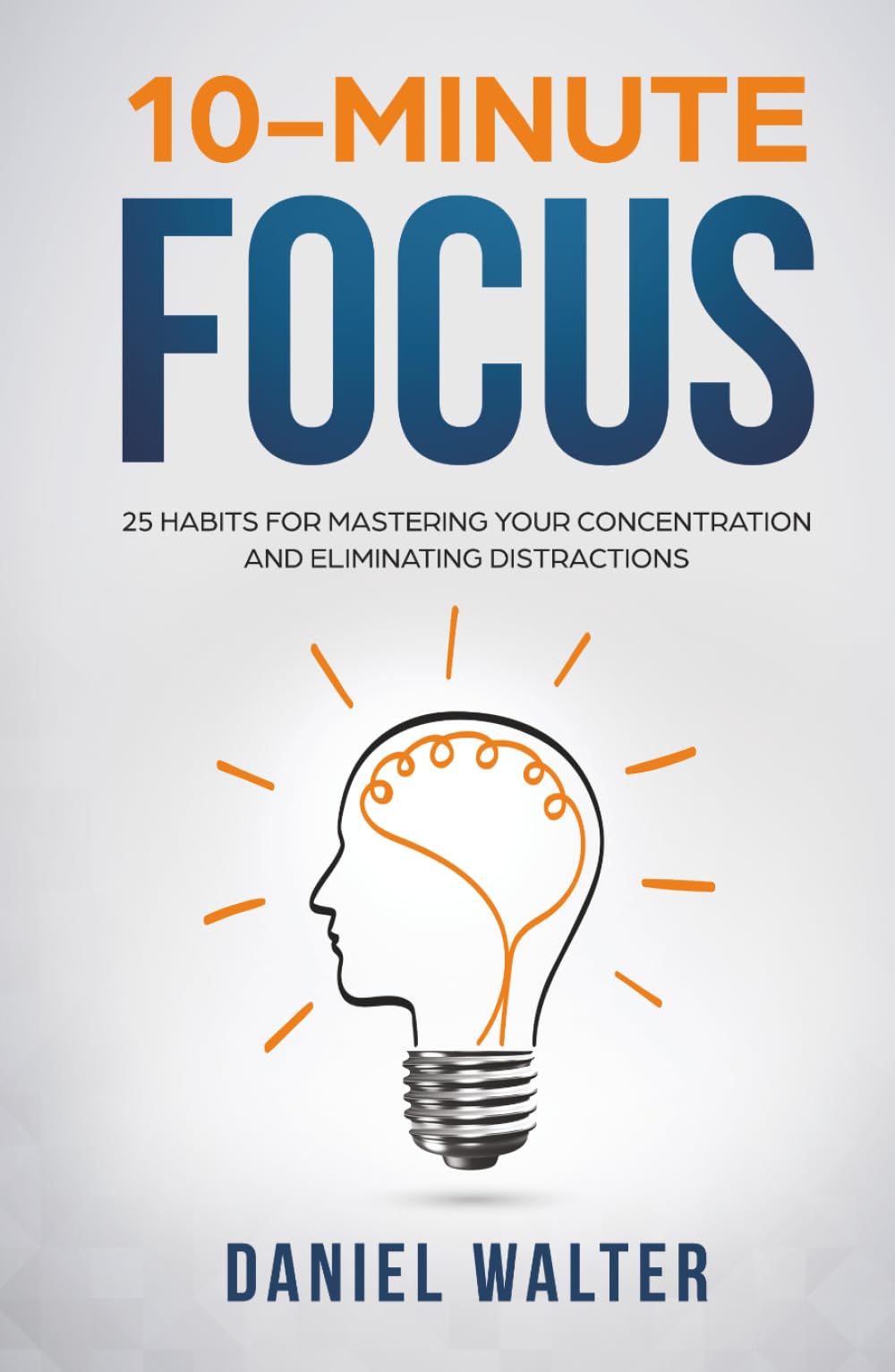10-Minute Focus: 25 Habits for Mastering Your Concentration and Eliminating Distractions (The Power of Discipline)